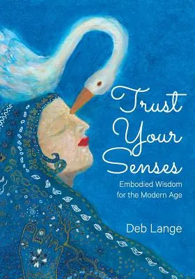 Faites confiance à vos sens : Sagesse incarnée pour l'ère moderne - Trust Your Senses: Embodied Wisdom for the Modern Age