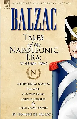 Contes de l'époque napoléonienne : 2-Mystère historique, Adieu, une seconde maison, Le colonel Chabert et trois nouvelles - Tales of the Napoleonic Era: 2-An Historical Mystery, Farewell, a Second Home, Colonel Chabert and Three Short Stories