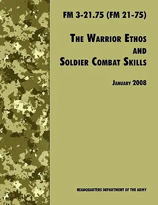 L'éthique du guerrier et les compétences de combat du soldat : The Official U.S. Army Field Manual FM 3-21.75 (FM 21-75), révision du 28 janvier 2008 - The Warrior Ethos and Soldier Combat Skills: The Official U.S. Army Field Manual FM 3-21.75 (FM 21-75), 28 January 2008 revision