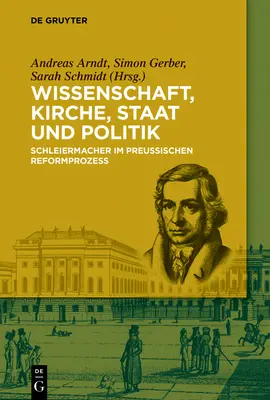 Wissenschaft, Kirche, Staat Und Politik : Schleiermacher dans la réforme prussienne - Wissenschaft, Kirche, Staat Und Politik: Schleiermacher Im Preuischen Reformprozess