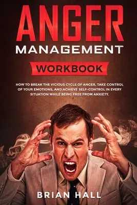 Gestion de la colère : Comment briser le cercle vicieux de la colère, prendre le contrôle de vos émotions et parvenir à la maîtrise de soi dans tous les domaines. - Anger Management: Workbook - How to Break the Vicious Cycle of Anger, Take Control of Your Emotions, and Achieve Self-Control in Every S