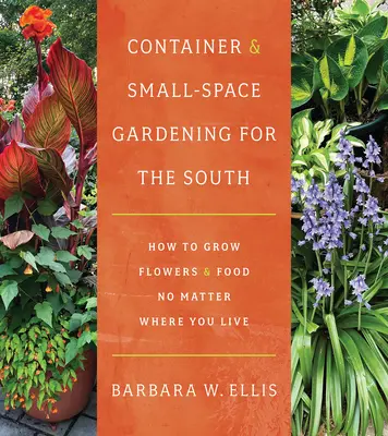 Le jardinage en bacs et en petits espaces pour le Sud : Comment faire pousser des fleurs et de la nourriture quel que soit l'endroit où vous vivez - Container and Small-Space Gardening for the South: How to Grow Flowers and Food No Matter Where You Live