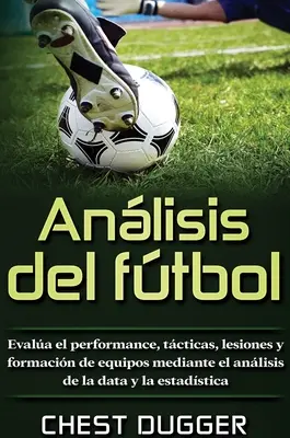 Analyse du football : Evaluer les performances, les tactiques, les lésions et la formation des équipes grâce à l'analyse des données et de la statistique - Anlisis del ftbol: Evala el performance, tcticas, lesiones y formacin de equipos mediante el anlisis de la data y la estadstica