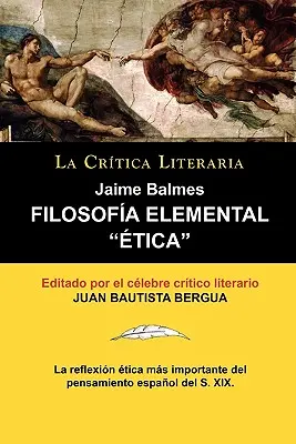 Filosofia Elemental : Etica de Jaime Balmes, Coleccion La Critica Literaria Por El Celebre Critico Literario Juan Bautista Bergua, Edicion - Filosofia Elemental: Etica de Jaime Balmes, Coleccion La Critica Literaria Por El Celebre Critico Literario Juan Bautista Bergua, Edicion