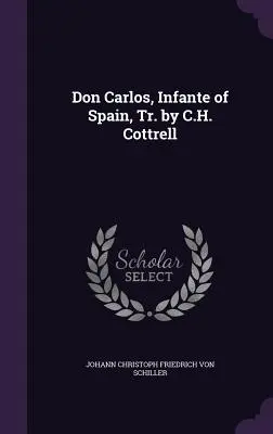 Don Carlos, Infant d'Espagne, Tr. par C.H. Cottrell - Don Carlos, Infante of Spain, Tr. by C.H. Cottrell