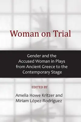 La femme en procès : Le genre et la femme accusée dans les pièces de la Grèce antique à la scène contemporaine - Woman on Trial: Gender and the Accused Woman in Plays from Ancient Greece to the Contemporary Stage