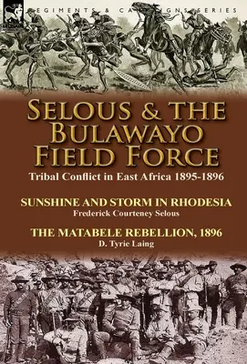 Selous & the Bulawayo Field Force : Conflit tribal en Afrique de l'Est 1895-1896 - Soleil et tempête en Rhodésie par Frederick Courteney Selous & The Matabel - Selous & the Bulawayo Field Force: Tribal Conflict in East Africa 1895-1896-Sunshine and Storm in Rhodesia by Frederick Courteney Selous & The Matabel