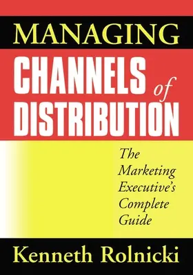Gestion des canaux de distribution : Le guide complet du responsable marketing - Managing Channels of Distribution: The Marketing Executive's Complete Guide