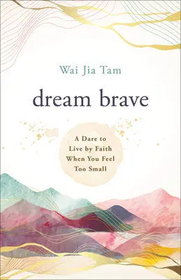 Rêver courageux : Oser vivre par la foi quand on se sent trop petit - Dream Brave: A Dare to Live by Faith When You Feel Too Small