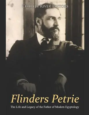 Flinders Petrie : la vie et l'héritage du père de l'égyptologie moderne - Flinders Petrie: The Life and Legacy of the Father of Modern Egyptology
