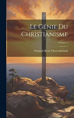 Le Gnie Du Christianisme ; Volume 1 - Le Gnie Du Christianisme; Volume 1