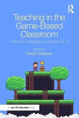 Enseigner dans la salle de classe basée sur le jeu : Stratégies pratiques pour les élèves de la 6e à la 12e année - Teaching in the Game-Based Classroom: Practical Strategies for Grades 6-12