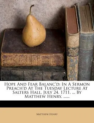 L'équilibre entre l'espoir et la peur : Dans un sermon prêché lors de la conférence du mardi à Salters Hall, le 24 juillet. 1711. ... par Matthew Henry, ...... - Hope and Fear Balanc'd: In a Sermon Preach'd at the Tuesday Lecture at Salters Hall, July 24. 1711. ... by Matthew Henry, ......