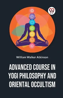 Cours avancé de philosophie yogi et d'occultisme oriental - Advanced Course In Yogi Philosophy And Oriental Occultism