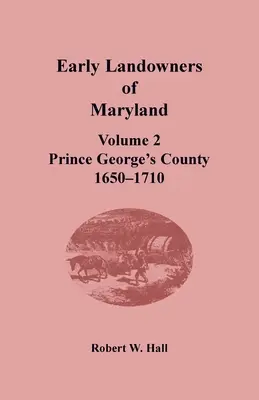 Les premiers propriétaires terriens du Maryland : Volume 2, Comté de Prince George, 1650-1710 - Early Landowners of Maryland: Volume 2, Prince George's County, 1650-1710