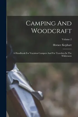 Camping et artisanat du bois : Un manuel pour les campeurs en vacances et les voyageurs dans la nature ; Volume 2 - Camping And Woodcraft: A Handbook For Vacation Campers And For Travelers In The Wilderness; Volume 2