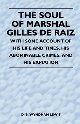 L'âme du maréchal Gilles de Raiz - Avec le récit de sa vie et de son époque, de ses crimes abominables et de son expiation - The Soul of Marshal Gilles de Raiz - With Some Account of His Life and Times, His Abominable Crimes, and His Expiation