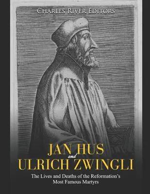 Jan Hus et Ulrich Zwingli : la vie et la mort des plus célèbres martyrs de la Réforme - Jan Hus and Ulrich Zwingli: The Lives and Deaths of the Reformation's Most Famous Martyrs