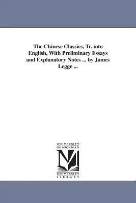 Les classiques chinois, traduits en anglais, avec des essais préliminaires et des notes explicatives ... par James Legge ... - The Chinese Classics, Tr. into English, With Preliminary Essays and Explanatory Notes ... by James Legge ...