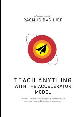 Enseigner n'importe quoi avec le modèle de l'accélérateur : Une approche moderne de la conception et de la gestion d'un environnement d'apprentissage axé sur les résultats - Teach anything with the accelerator model: A modern approach to designing and running an outcome-focused learning environment