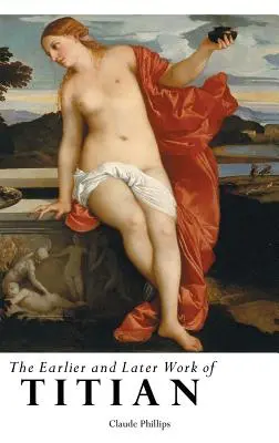 L'œuvre antérieure et postérieure du Titien - The Earlier and Later Work of Titian