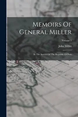 Mémoires du général Miller : au service de la République du Pérou ; volume 2 - Memoirs Of General Miller: In The Service Of The Republic Of Peru; Volume 2