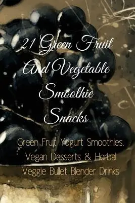 21 Snacks Smoothie aux fruits et légumes verts : Smoothies aux fruits verts et au yaourt, desserts végétaliens et boissons végétales au blender Veggie Bullet - 21 Green Fruit And Vegetable Smoothie Snacks: Green Fruit Yogurt Smoothies, Vegan Desserts & Herbal Veggie Bullet Blender Drinks