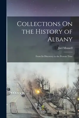 Collections sur l'histoire d'Albany : De sa découverte à l'époque actuelle - Collections On the History of Albany: From Its Discovery to the Present Time