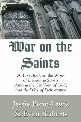 La guerre contre les saints : Un manuel sur le travail des esprits trompeurs parmi les enfants de Dieu et sur le chemin de la délivrance - War on the Saints: A Text Book on the Work of Deceiving Spirits Among the Children of God, and the Way of Deliverance