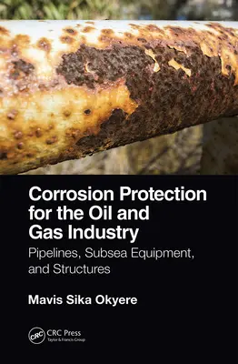 Protection contre la corrosion dans l'industrie du pétrole et du gaz : Pipelines, équipements sous-marins et structures - Corrosion Protection for the Oil and Gas Industry: Pipelines, Subsea Equipment, and Structures