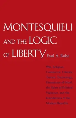 Montesquieu et la logique de la liberté : La guerre, la religion, le commerce, le climat, le terrain, la technologie, le malaise de l'esprit, l'esprit de vigilance politique, et la liberté d'expression. - Montesquieu and the Logic of Liberty: War, Religion, Commerce, Climate, Terrain, Technology, Uneasiness of Mind, the Spirit of Political Vigilance, an
