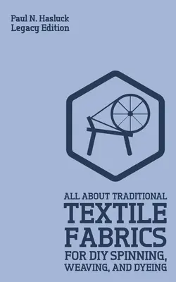 Tout sur les tissus traditionnels pour le filage, le tissage et la teinture (Legacy Edition) : Informations classiques sur les fibres et le travail du tissu - All About Traditional Textile Fabrics For DIY Spinning, Weaving, And Dyeing (Legacy Edition): Classic Information On Fibers And Cloth Work