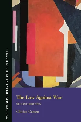 Le droit contre la guerre : l'interdiction du recours à la force dans le droit international contemporain - Law Against War: The Prohibition on the Use of Force in Contemporary International Law