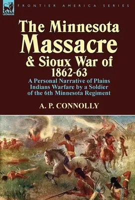 Le massacre du Minnesota et la guerre des Sioux de 1862-63 : Un récit personnel de la guerre des Indiens des plaines par un soldat du 6e régiment du Minnesota - The Minnesota Massacre and Sioux War of 1862-63: A Personal Narrative of Plains Indians Warfare by a Soldier of the 6th Minnesota Regiment