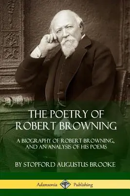 La poésie de Robert Browning : Une biographie de Robert Browning et une analyse de ses poèmes - The Poetry of Robert Browning: A Biography of Robert Browning, and an Analysis of his Poems