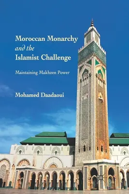 La monarchie marocaine et le défi islamiste : Le maintien du pouvoir du Makhzen - Moroccan Monarchy and the Islamist Challenge: Maintaining Makhzen Power