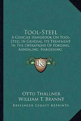 Acier à outils : A Concise Handbook on Tool-Steel in General, Its Treatment Ia Concise Handbook on Tool-Steel in General, Its Treatment - Tool-Steel: A Concise Handbook on Tool-Steel in General, Its Treatment Ia Concise Handbook on Tool-Steel in General, Its Treatment