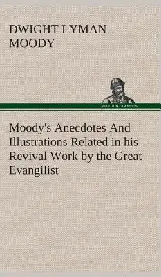 Anecdotes et illustrations de D.L. Moody relatées par le grand évangéliste dans son œuvre de réveil - Moody's Anecdotes And Illustrations Related in his Revival Work by the Great Evangilist