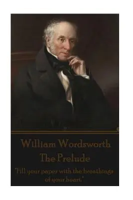 William Wordsworth - Le prélude : Remplissez votre papier avec les respirations de votre cœur ». - William Wordsworth - The Prelude: Fill your paper with the breathings of your heart.