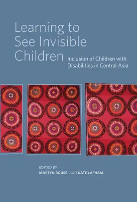 Apprendre à voir les enfants invisibles : L'intégration des enfants handicapés en Asie centrale - Learning to See Invisible Children: Inclusion of Children with Disabilities in Central Asia
