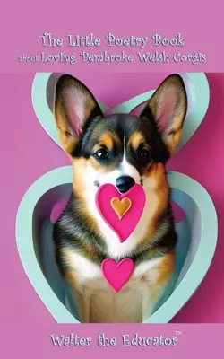 Le petit livre de poésie sur l'amour des Pembroke Welsh Corgis - The Little Poetry Book about Loving Pembroke Welsh Corgis