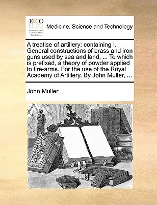 Un traité d'artillerie : La première édition de l'ouvrage est en cours de rédaction et sera publiée dans les prochains mois. - A Treatise of Artillery: Containing I. General Constructions of Brass and Iron Guns Used by Sea and Land, ... to Which Is Prefixed, a Theory of
