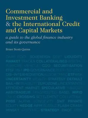 Commercial and Investment Banking and the International Credit and Capital Markets : Guide de l'industrie financière mondiale et de sa gouvernance - Commercial and Investment Banking and the International Credit and Capital Markets: A Guide to the Global Finance Industry and Its Governance