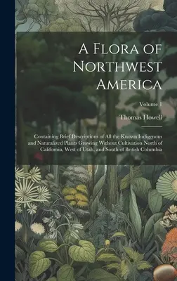 Une flore de l'Amérique du Nord-Ouest : contenant de brèves descriptions de toutes les plantes indigènes et naturalisées connues qui poussent sans être cultivées au nord de l'Amérique du Nord. - A Flora of Northwest America: Containing Brief Descriptions of All the Known Indigenous and Naturalized Plants Growing Without Cultivation North of