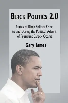 Politique noire 2.0 : Le statut de la politique noire avant et pendant l'avènement politique du président Barack Obama - Black Politics 2.0: Status of Black Politics Prior to and During the Political Advent of President Barack Obama