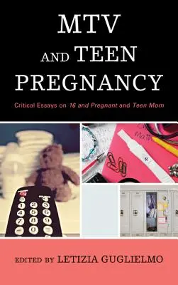 MTV et la grossesse chez les adolescentes : Essais critiques sur 16 and Pregnant et Teen Mom - MTV and Teen Pregnancy: Critical Essays on 16 and Pregnant and Teen Mom