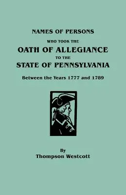 Noms des personnes qui ont prêté le serment d'allégeance à l'État de Pennsylvanie entre les années 1777 et 1789 - Names of Persons Who Took the Oath of Allegiance to the State of Pennsylvania Between the Years 1777 and 1789