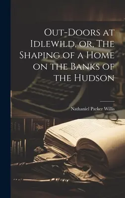 Out-doors at Idlewild, or, The Shaping of a Home on the Banks of the Hudson (En plein air à Idlewild, ou la construction d'une maison sur les rives de l'Hudson) - Out-doors at Idlewild, or, The Shaping of a Home on the Banks of the Hudson