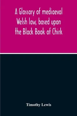 Glossaire du droit gallois médiéval, basé sur le livre noir de Chirk - A Glossary Of Mediaeval Welsh Law, Based Upon The Black Book Of Chirk