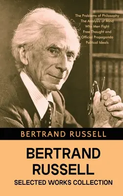 Collection d'œuvres choisies de Bertrand Russell : Les problèmes de la philosophie, L'analyse de l'esprit, Pourquoi les hommes se battent, Libre pensée et propagande officielle, etc. - Bertrand Russell Selected Works Collection: The Problems of Philosophy, The Analysis of Mind, Why Men Fight, Free Thought and Official Propaganda, and